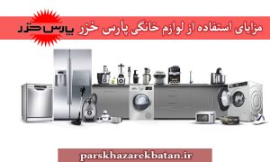 مزایای استفاده از لوازم خانگی پارس خزر | نمایندگی | اکباتان